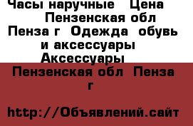  Часы наручные › Цена ­ 500 - Пензенская обл., Пенза г. Одежда, обувь и аксессуары » Аксессуары   . Пензенская обл.,Пенза г.